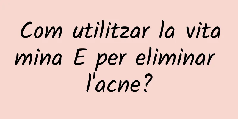 Com utilitzar la vitamina E per eliminar l'acne?