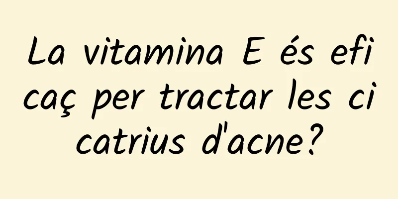 La vitamina E és eficaç per tractar les cicatrius d'acne?