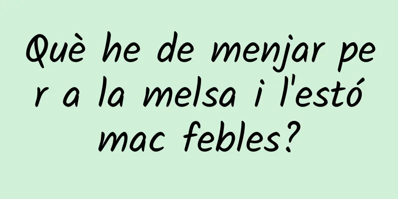 Què he de menjar per a la melsa i l'estómac febles?