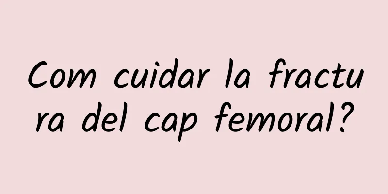 Com cuidar la fractura del cap femoral?