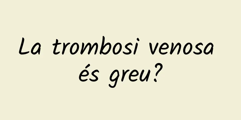 La trombosi venosa és greu?