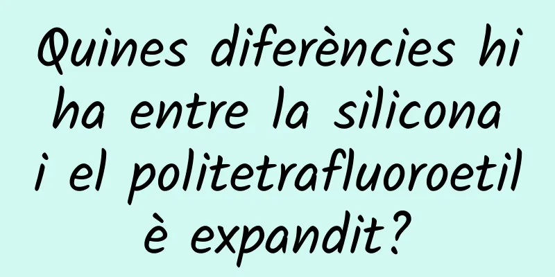 Quines diferències hi ha entre la silicona i el politetrafluoroetilè expandit?