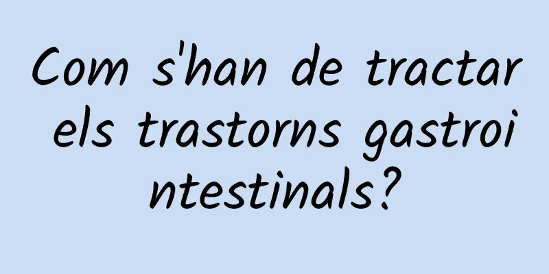 Com s'han de tractar els trastorns gastrointestinals?