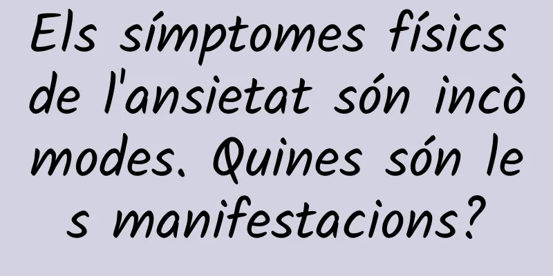 Els símptomes físics de l'ansietat són incòmodes. Quines són les manifestacions?