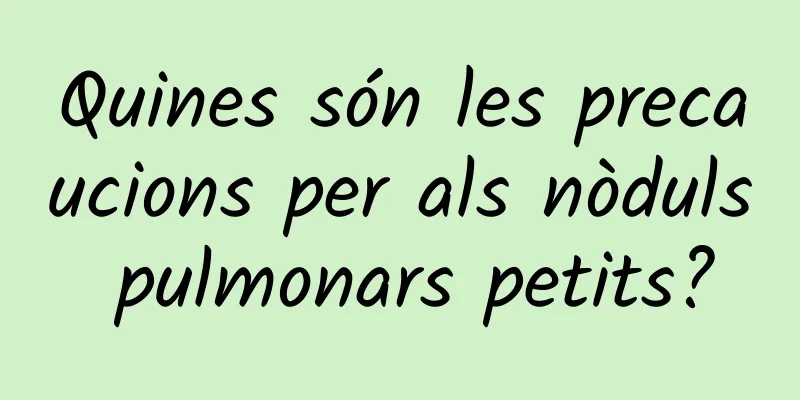 Quines són les precaucions per als nòduls pulmonars petits?