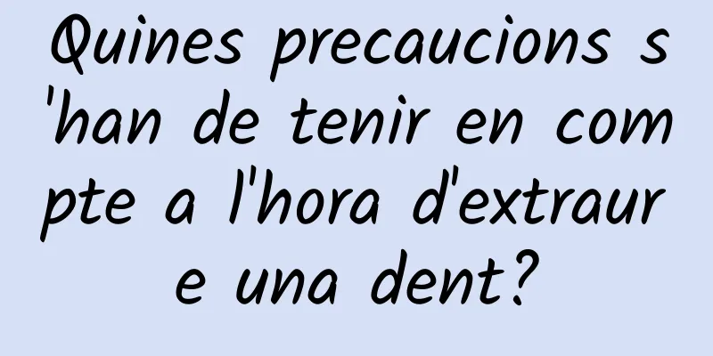 Quines precaucions s'han de tenir en compte a l'hora d'extraure una dent?
