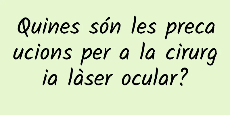 Quines són les precaucions per a la cirurgia làser ocular?