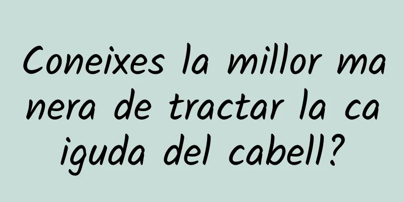 Coneixes la millor manera de tractar la caiguda del cabell?