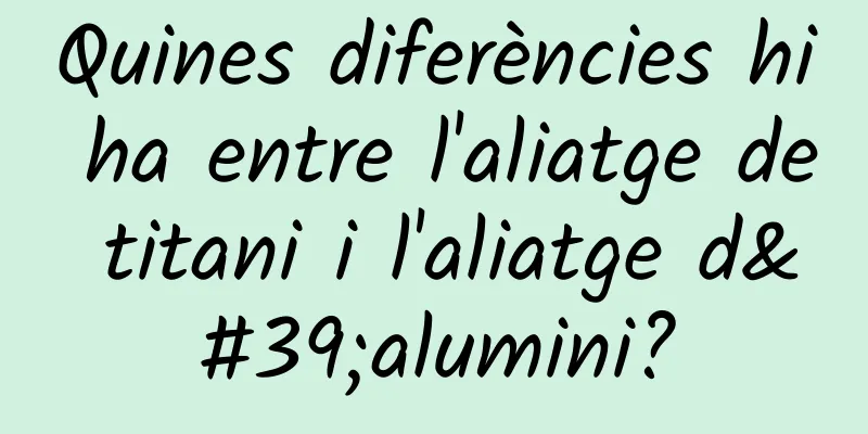 Quines diferències hi ha entre l'aliatge de titani i l'aliatge d'alumini?