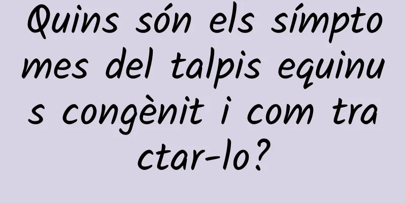 Quins són els símptomes del talpis equinus congènit i com tractar-lo?