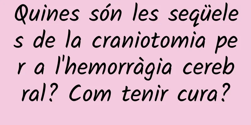 Quines són les seqüeles de la craniotomia per a l'hemorràgia cerebral? Com tenir cura?