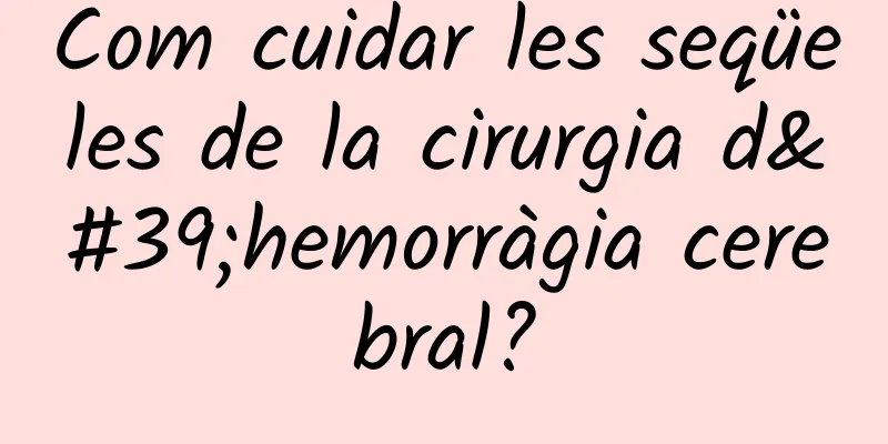 Com cuidar les seqüeles de la cirurgia d'hemorràgia cerebral?