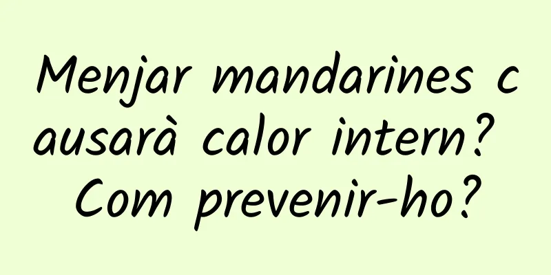 Menjar mandarines causarà calor intern? Com ​​prevenir-ho?