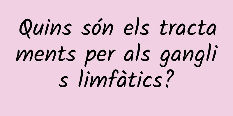 Quins són els tractaments per als ganglis limfàtics?