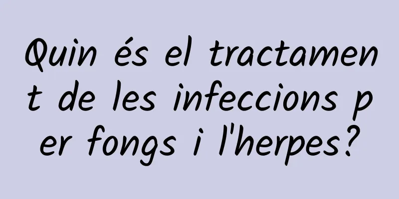 Quin és el tractament de les infeccions per fongs i l'herpes?