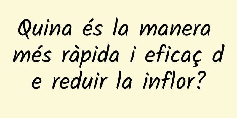Quina és la manera més ràpida i eficaç de reduir la inflor?
