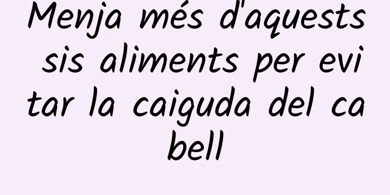 Menja més d'aquests sis aliments per evitar la caiguda del cabell
