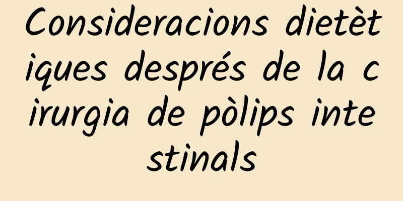 Consideracions dietètiques després de la cirurgia de pòlips intestinals