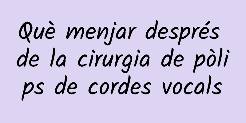 Què menjar després de la cirurgia de pòlips de cordes vocals