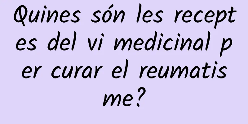 Quines són les receptes del vi medicinal per curar el reumatisme?