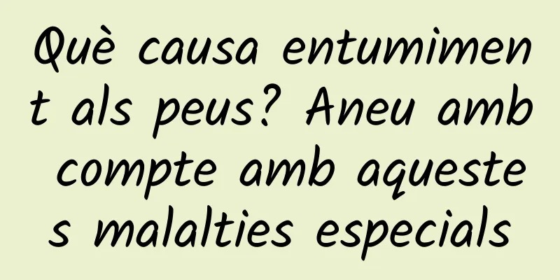 Què causa entumiment als peus? Aneu amb compte amb aquestes malalties especials