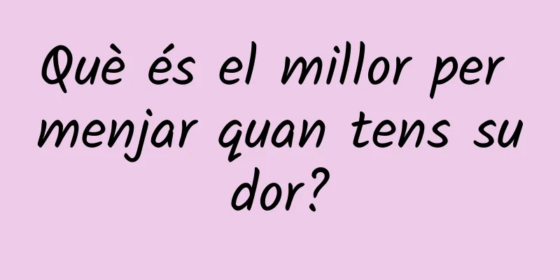 Què és el millor per menjar quan tens sudor?