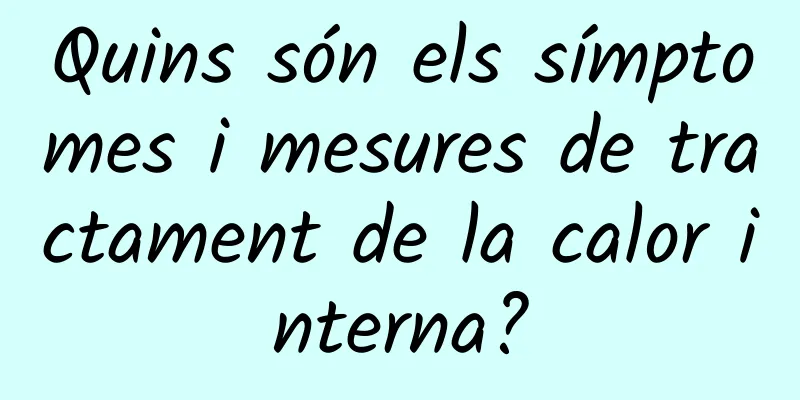 Quins són els símptomes i mesures de tractament de la calor interna?