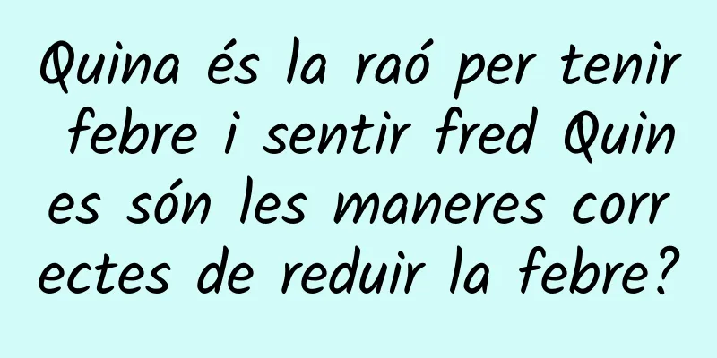 Quina és la raó per tenir febre i sentir fred Quines són les maneres correctes de reduir la febre?