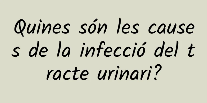 Quines són les causes de la infecció del tracte urinari?