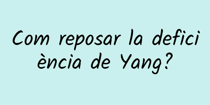 Com reposar la deficiència de Yang?