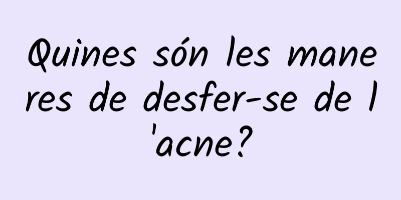 Quines són les maneres de desfer-se de l'acne?