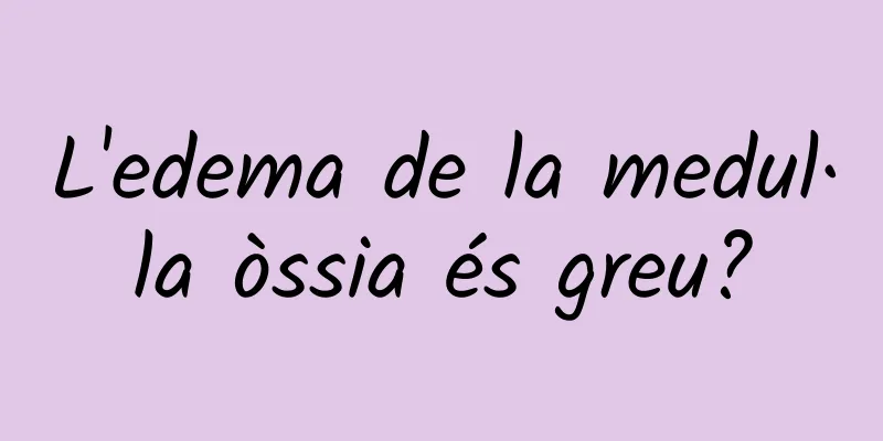 L'edema de la medul·la òssia és greu?