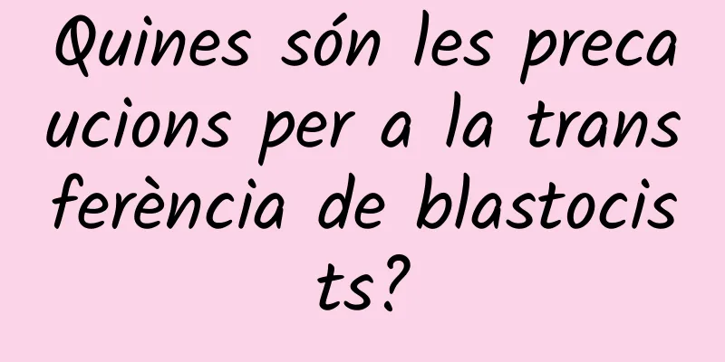 Quines són les precaucions per a la transferència de blastocists?
