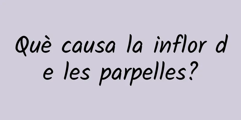Què causa la inflor de les parpelles?