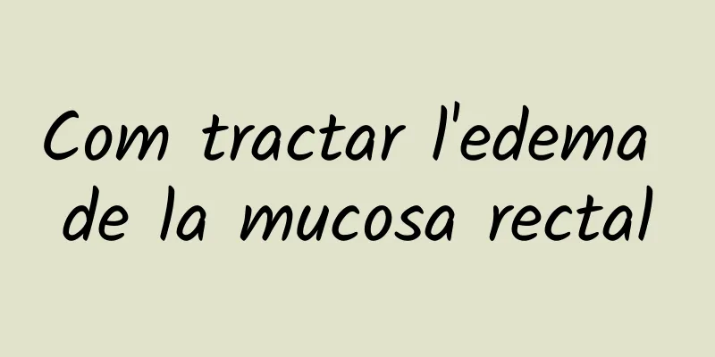 Com tractar l'edema de la mucosa rectal