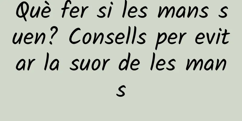 Què fer si les mans suen? Consells per evitar la suor de les mans