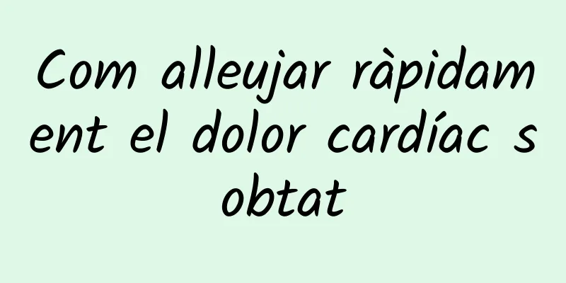 Com alleujar ràpidament el dolor cardíac sobtat