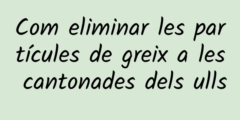 Com eliminar les partícules de greix a les cantonades dels ulls