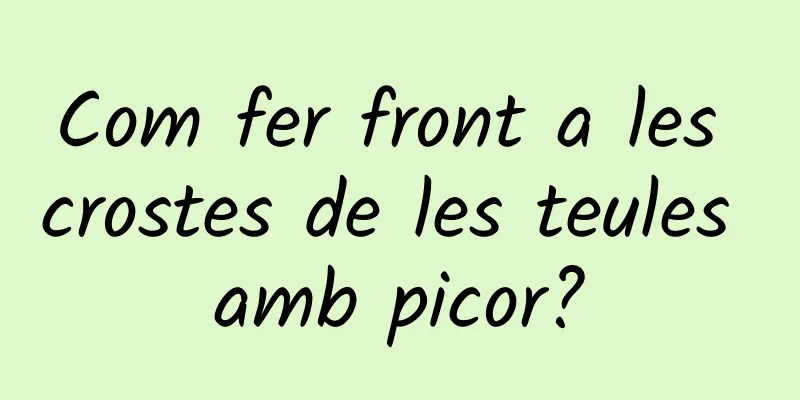 Com fer front a les crostes de les teules amb picor?