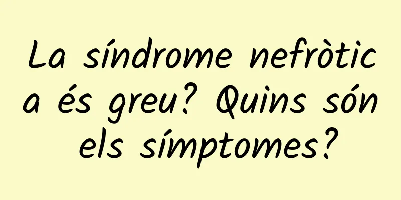 La síndrome nefròtica és greu? Quins són els símptomes?