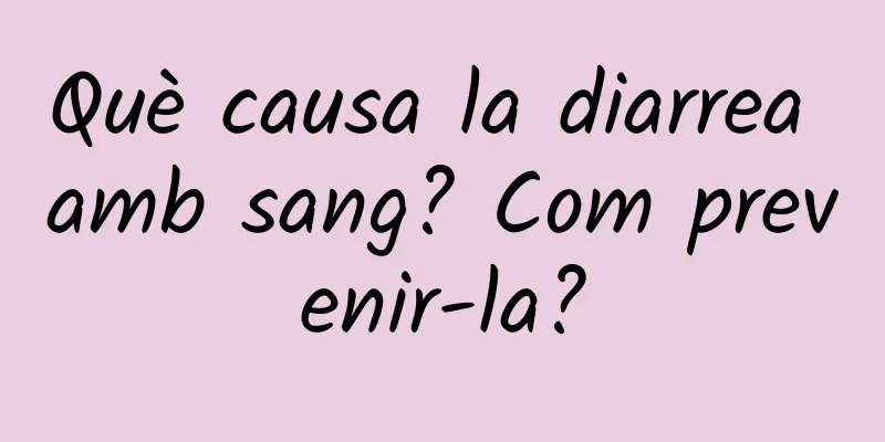 Què causa la diarrea amb sang? Com ​​prevenir-la?
