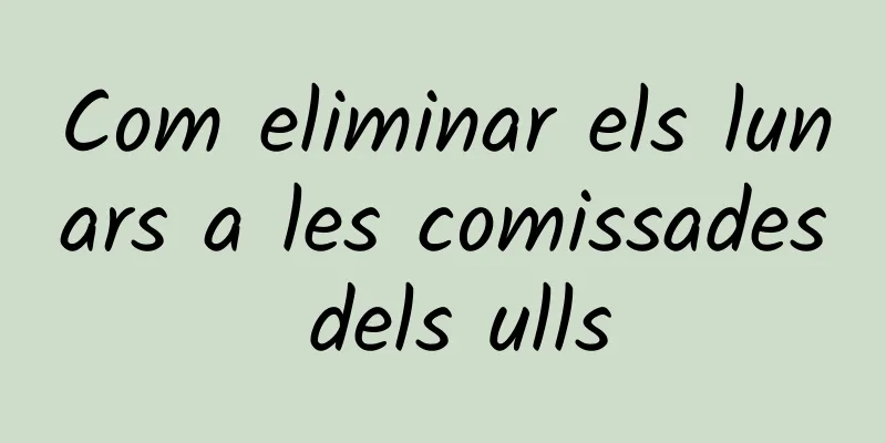 Com eliminar els lunars a les comissades dels ulls