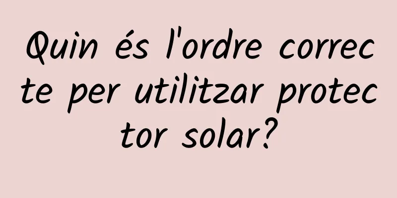 Quin és l'ordre correcte per utilitzar protector solar?