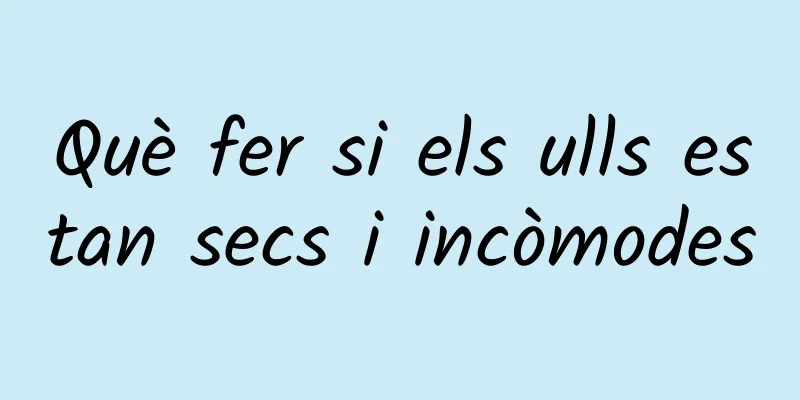 Què fer si els ulls estan secs i incòmodes