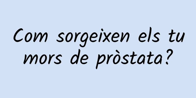 Com sorgeixen els tumors de pròstata?