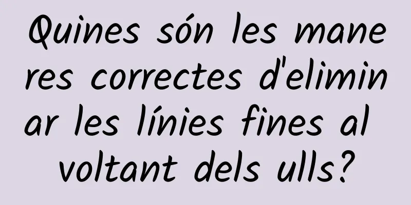 Quines són les maneres correctes d'eliminar les línies fines al voltant dels ulls?