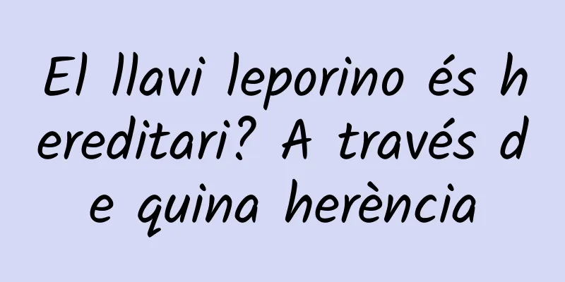 El llavi leporino és hereditari? A través de quina herència