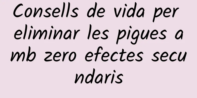 Consells de vida per eliminar les pigues amb zero efectes secundaris