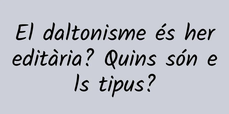 El daltonisme és hereditària? Quins són els tipus?