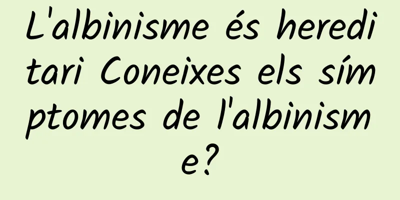 L'albinisme és hereditari Coneixes els símptomes de l'albinisme?